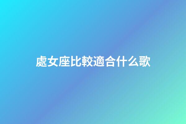 處女座比較適合什么歌-第1張-星座運勢-玄機派