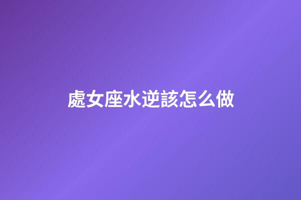 處女座水逆該怎么做-第1張-星座運勢-玄機派