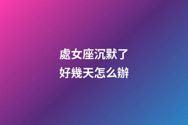 處女座沉默了好幾天怎么辦-第1張-星座運勢-玄機派