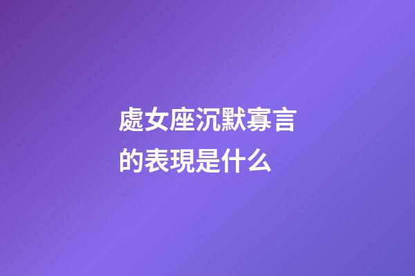 處女座沉默寡言的表現是什么-第1張-星座運勢-玄機派