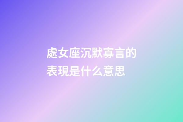 處女座沉默寡言的表現是什么意思-第1張-星座運勢-玄機派