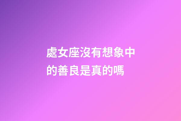 處女座沒有想象中的善良是真的嗎-第1張-星座運(yùn)勢-玄機(jī)派