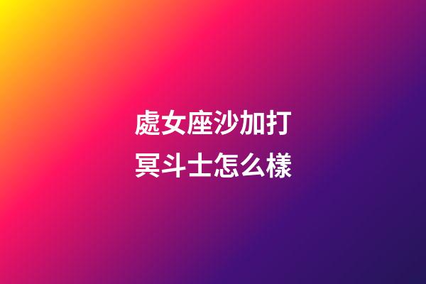 處女座沙加打冥斗士怎么樣-第1張-星座運勢-玄機派