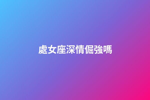 處女座深情倔強嗎-第1張-星座運勢-玄機派