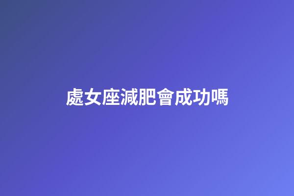 處女座減肥會成功嗎-第1張-星座運勢-玄機派