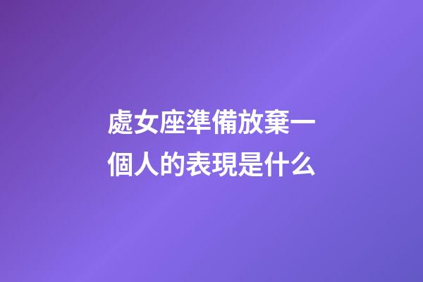 處女座準備放棄一個人的表現是什么-第1張-星座運勢-玄機派