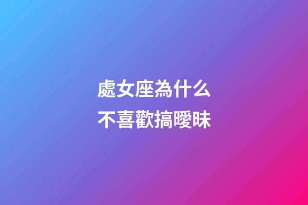 處女座為什么不喜歡搞曖昧-第1張-星座運(yùn)勢(shì)-玄機(jī)派