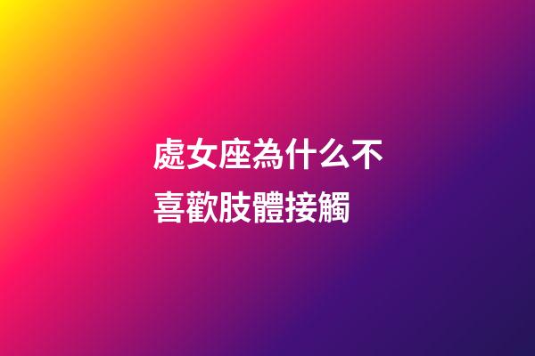 處女座為什么不喜歡肢體接觸-第1張-星座運勢-玄機派
