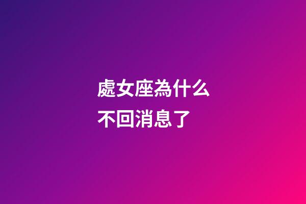 處女座為什么不回消息了-第1張-星座運勢-玄機派