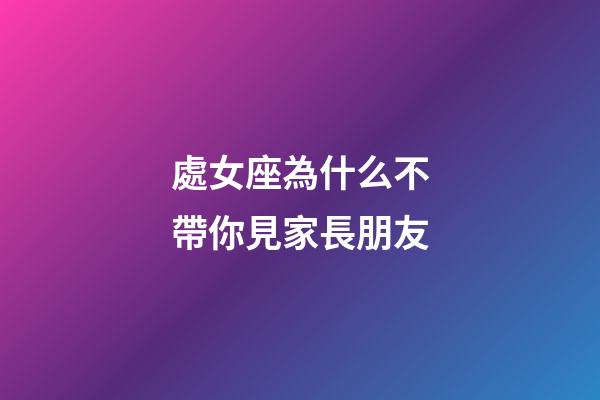 處女座為什么不帶你見家長朋友-第1張-星座運(yùn)勢-玄機(jī)派