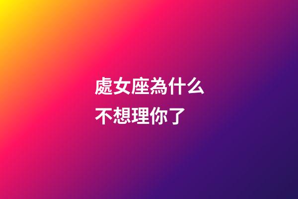 處女座為什么不想理你了-第1張-星座運勢-玄機派