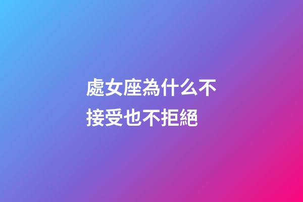 處女座為什么不接受也不拒絕-第1張-星座運勢-玄機派