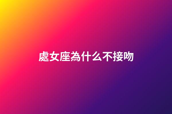處女座為什么不接吻-第1張-星座運勢-玄機派