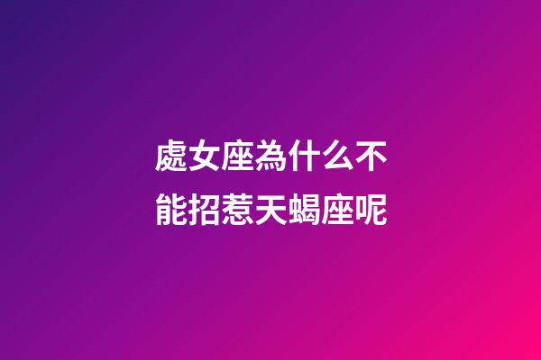 處女座為什么不能招惹天蝎座呢-第1張-星座運勢-玄機派