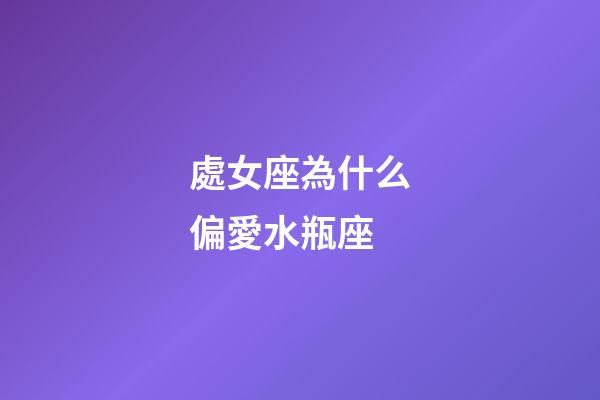 處女座為什么偏愛水瓶座-第1張-星座運(yùn)勢-玄機(jī)派