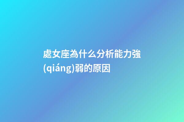 處女座為什么分析能力強(qiáng)弱的原因-第1張-星座運勢-玄機(jī)派