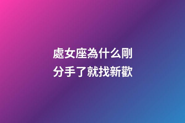 處女座為什么剛分手了就找新歡-第1張-星座運勢-玄機派