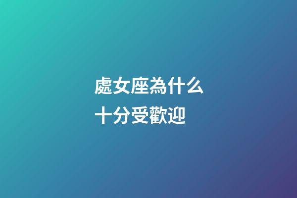 處女座為什么十分受歡迎-第1張-星座運(yùn)勢-玄機(jī)派
