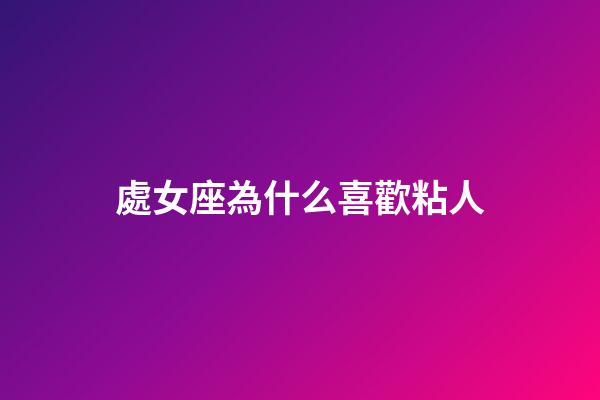 處女座為什么喜歡粘人-第1張-星座運勢-玄機派