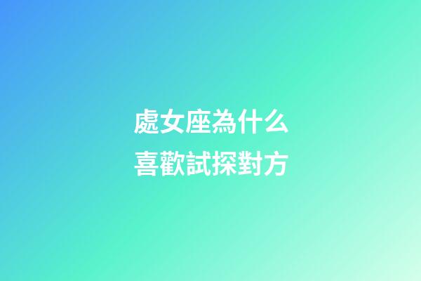 處女座為什么喜歡試探對方-第1張-星座運勢-玄機派