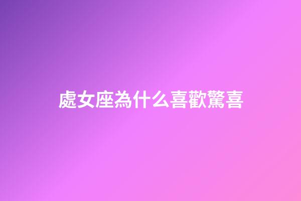 處女座為什么喜歡驚喜-第1張-星座運(yùn)勢-玄機(jī)派