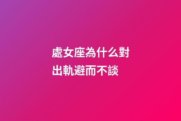 處女座為什么對出軌避而不談-第1張-星座運勢-玄機派