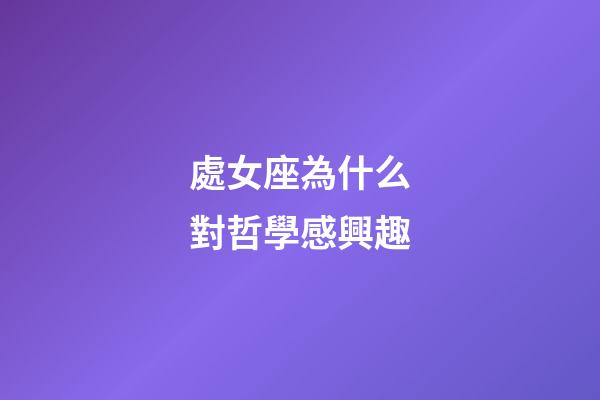 處女座為什么對哲學感興趣-第1張-星座運勢-玄機派