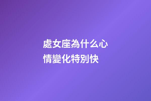 處女座為什么心情變化特別快-第1張-星座運勢-玄機派
