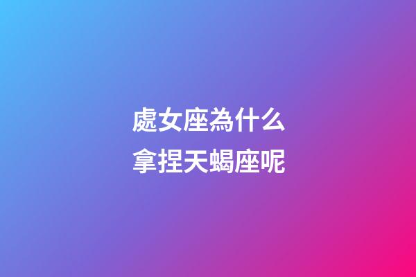 處女座為什么拿捏天蝎座呢-第1張-星座運勢-玄機派