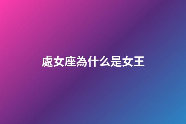 處女座為什么是女王-第1張-星座運勢-玄機派