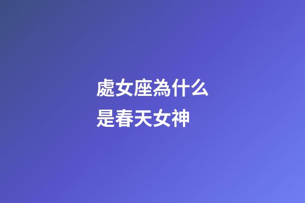 處女座為什么是春天女神-第1張-星座運(yùn)勢(shì)-玄機(jī)派