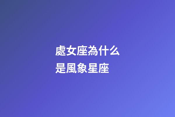 處女座為什么是風象星座-第1張-星座運勢-玄機派