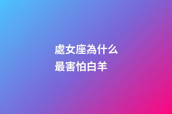 處女座為什么最害怕白羊-第1張-星座運勢-玄機派