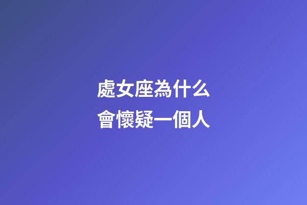 處女座為什么會懷疑一個人-第1張-星座運勢-玄機派