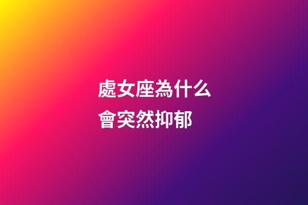 處女座為什么會突然抑郁-第1張-星座運勢-玄機派
