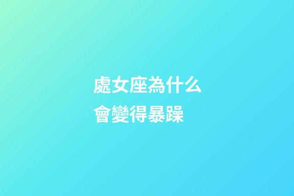 處女座為什么會變得暴躁-第1張-星座運勢-玄機派