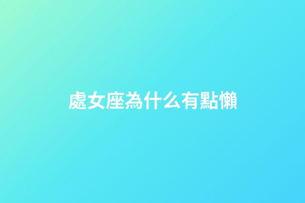 處女座為什么有點懶-第1張-星座運勢-玄機派
