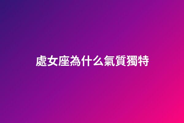 處女座為什么氣質獨特-第1張-星座運勢-玄機派