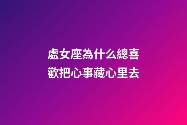 處女座為什么總喜歡把心事藏心里去-第1張-星座運勢-玄機派