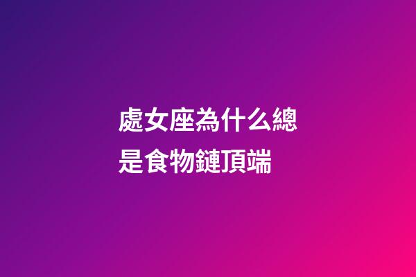 處女座為什么總是食物鏈頂端