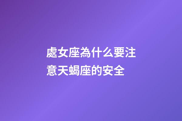 處女座為什么要注意天蝎座的安全-第1張-星座運勢-玄機派