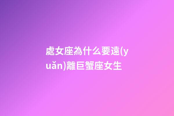 處女座為什么要遠(yuǎn)離巨蟹座女生-第1張-星座運(yùn)勢(shì)-玄機(jī)派