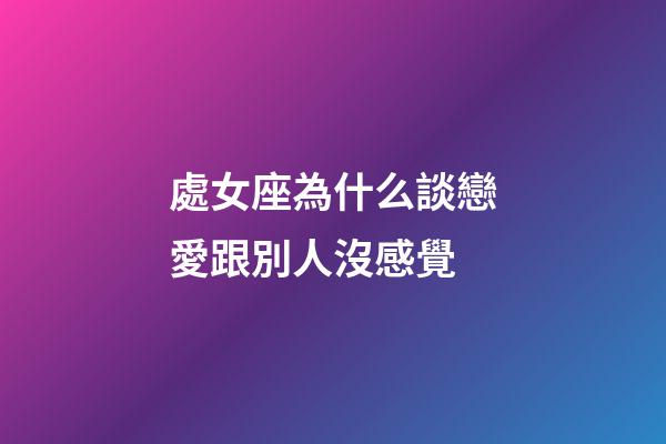 處女座為什么談戀愛跟別人沒感覺-第1張-星座運勢-玄機派