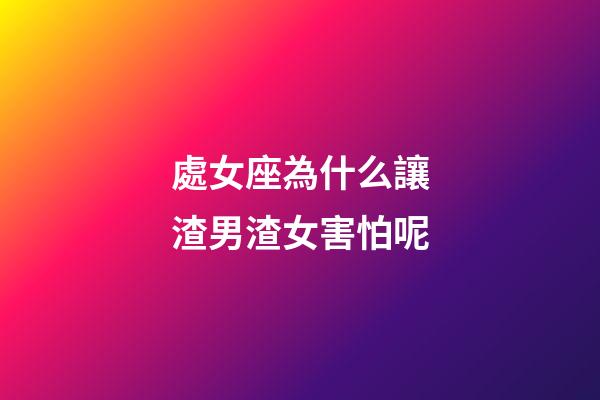 處女座為什么讓渣男渣女害怕呢-第1張-星座運(yùn)勢-玄機(jī)派