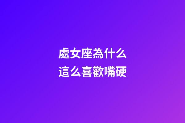 處女座為什么這么喜歡嘴硬-第1張-星座運勢-玄機派