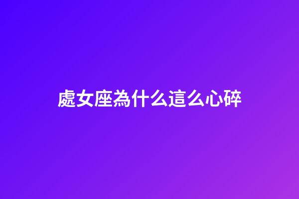 處女座為什么這么心碎-第1張-星座運勢-玄機派