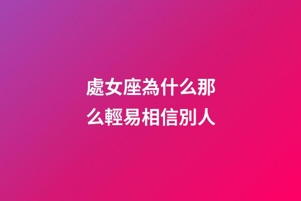 處女座為什么那么輕易相信別人-第1張-星座運勢-玄機派