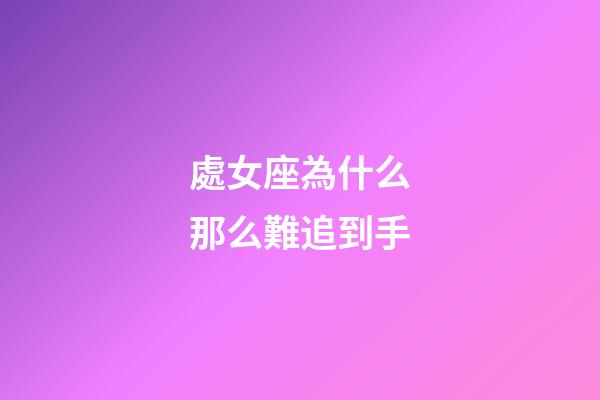 處女座為什么那么難追到手-第1張-星座運勢-玄機派