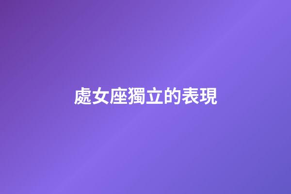 處女座獨立的表現-第1張-星座運勢-玄機派