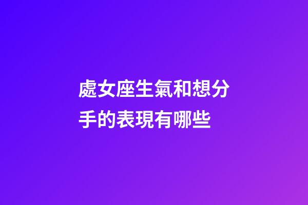 處女座生氣和想分手的表現有哪些-第1張-星座運勢-玄機派